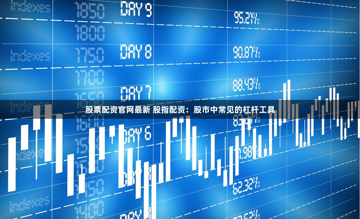 股票配资官网最新 股指配资：股市中常见的杠杆工具