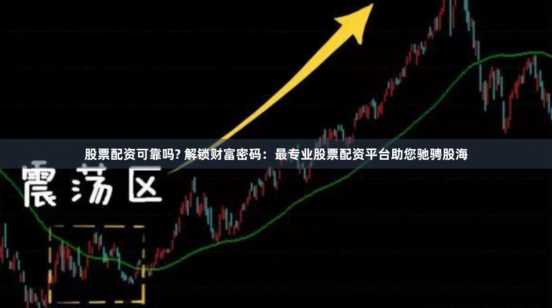 股票配资可靠吗? 解锁财富密码：最专业股票配资平台助您驰骋股海