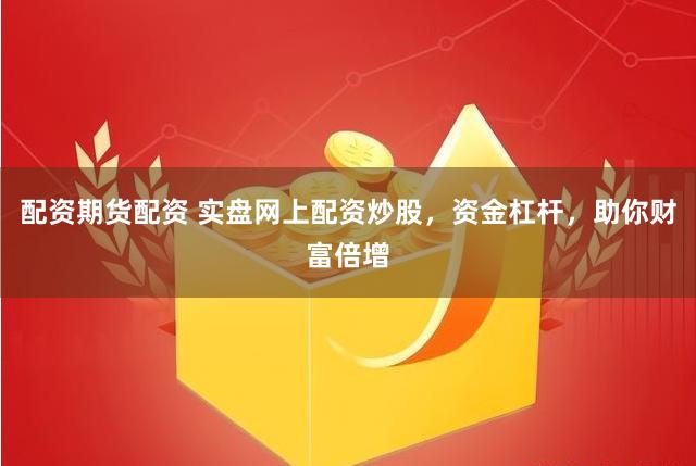 配资期货配资 实盘网上配资炒股，资金杠杆，助你财富倍增