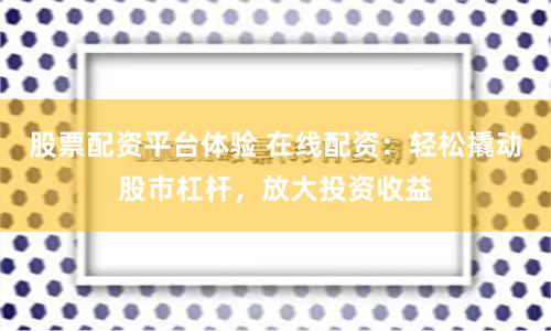 股票配资平台体验 在线配资：轻松撬动股市杠杆，放大投资收益