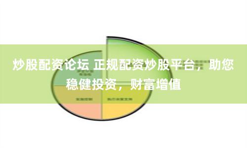炒股配资论坛 正规配资炒股平台，助您稳健投资，财富增值