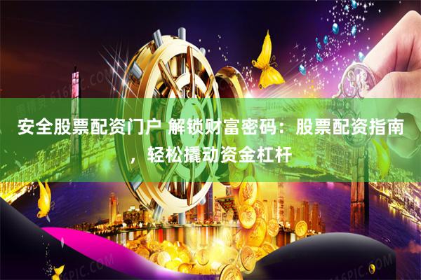 安全股票配资门户 解锁财富密码：股票配资指南，轻松撬动资金杠杆