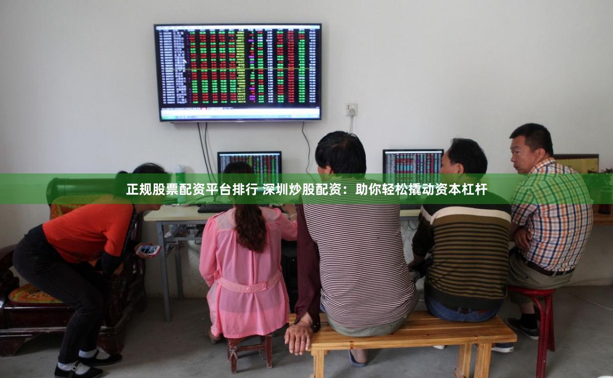 正规股票配资平台排行 深圳炒股配资：助你轻松撬动资本杠杆