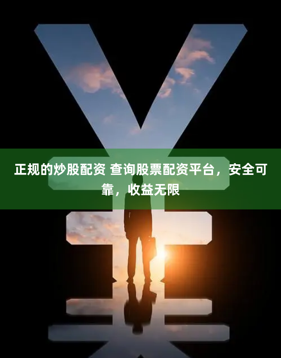 正规的炒股配资 查询股票配资平台，安全可靠，收益无限