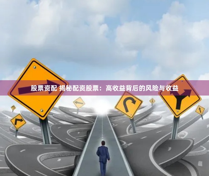 股票资配 揭秘配资股票：高收益背后的风险与收益