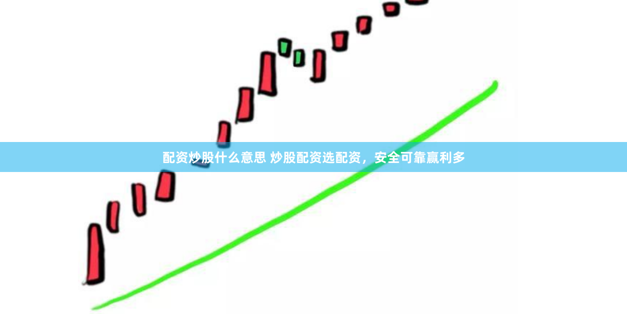 配资炒股什么意思 炒股配资选配资，安全可靠赢利多