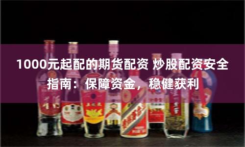 1000元起配的期货配资 炒股配资安全指南：保障资金，稳健获利