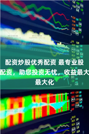 配资炒股优秀配资 最专业股票配资，助您投资无忧，收益最大化
