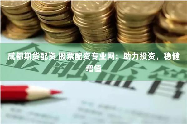 成都期货配资 股票配资专业网：助力投资，稳健增值