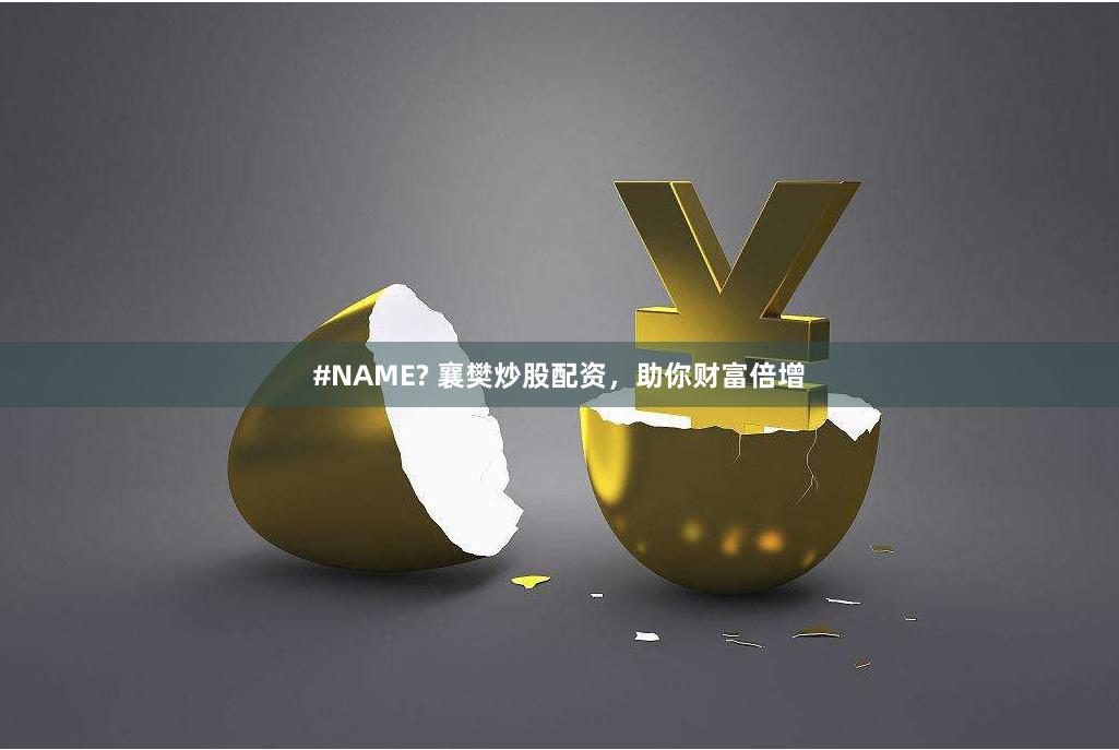 #NAME? 襄樊炒股配资，助你财富倍增