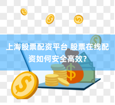 上海股票配资平台 股票在线配资如何安全高效？
