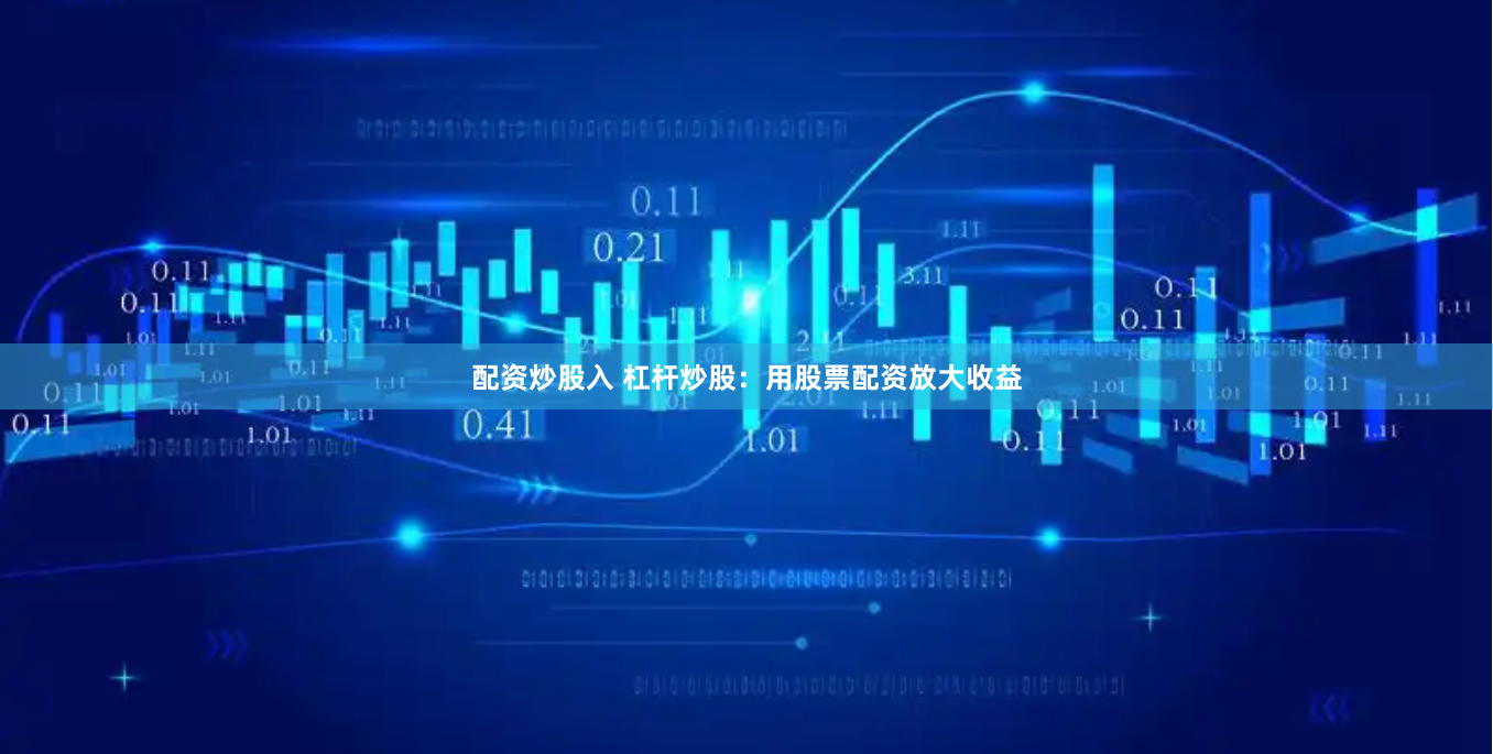配资炒股入 杠杆炒股：用股票配资放大收益