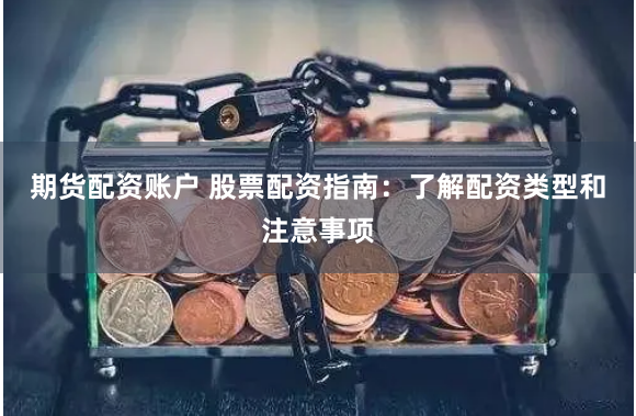 期货配资账户 股票配资指南：了解配资类型和注意事项