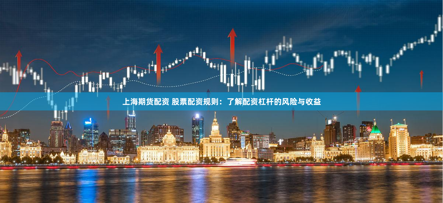 上海期货配资 股票配资规则：了解配资杠杆的风险与收益