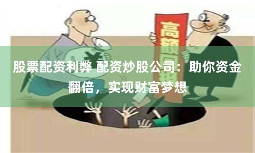 股票配资利弊 配资炒股公司：助你资金翻倍，实现财富梦想