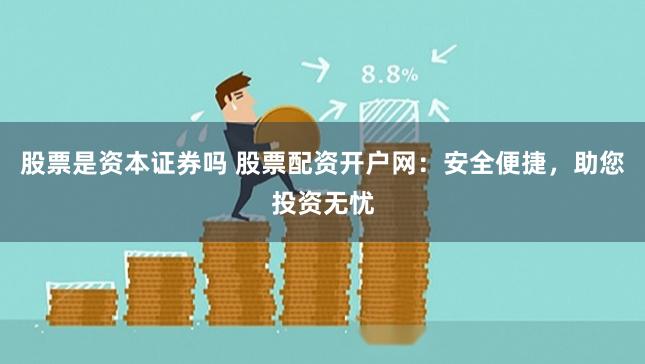 股票是资本证券吗 股票配资开户网：安全便捷，助您投资无忧