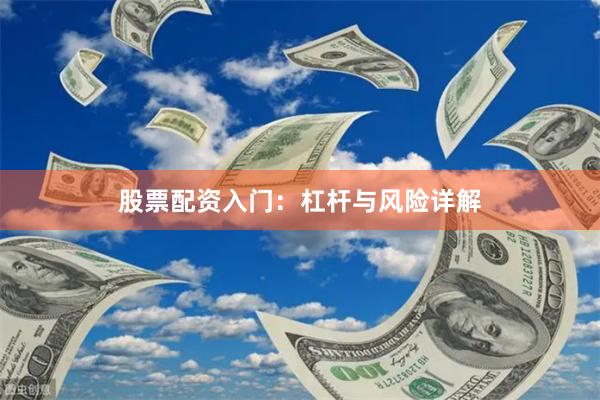 股票配资入门：杠杆与风险详解