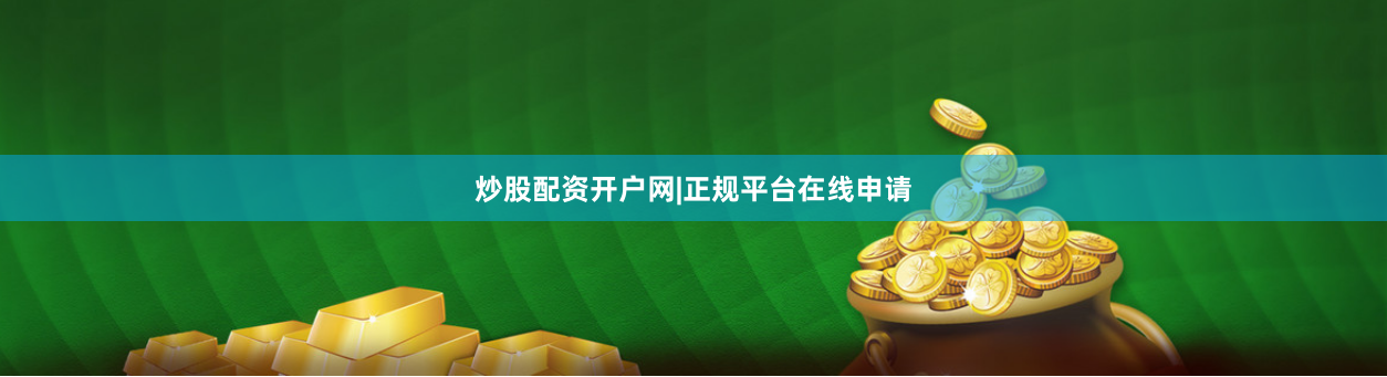 炒股配资开户网|正规平台在线申请