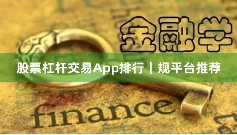 股票杠杆交易App排行｜规平台推荐