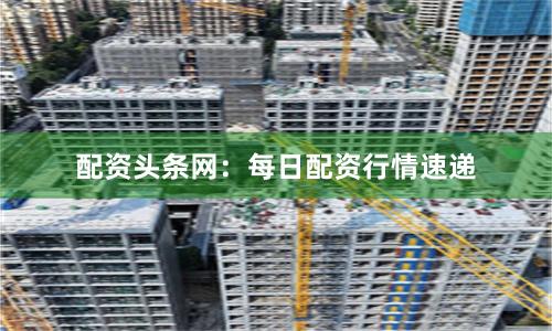 配资头条网:每日配资行情速递