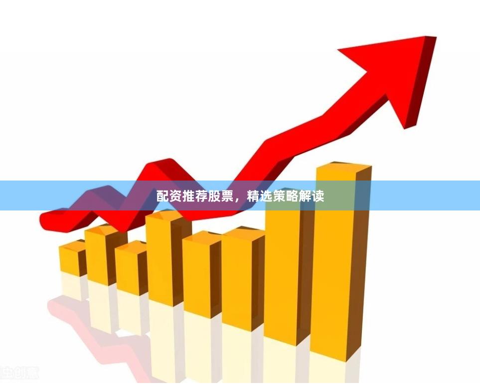 配资推荐股票，精选策略解读