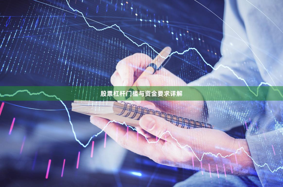 股票杠杆门槛与资金要求详解