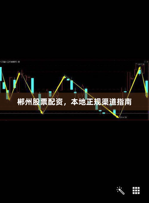 郴州股票配资，本地正规渠道指南