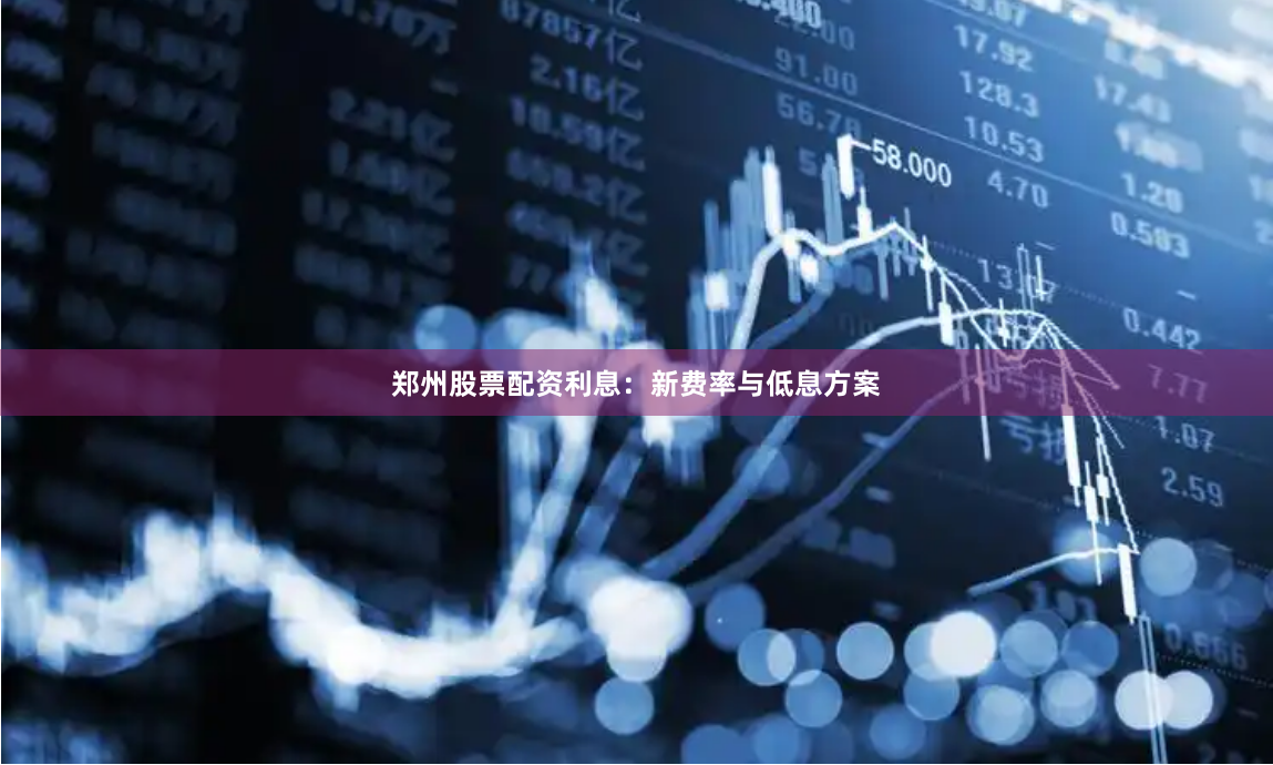 郑州股票配资利息:新费率与低息方案