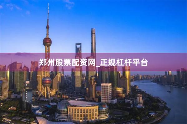 郑州股票配资网_正规杠杆平台