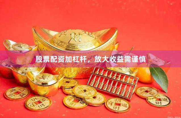 股票配资加杠杆，放大收益需谨慎