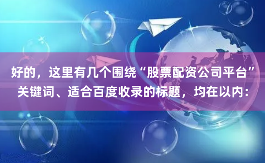 好的，这里有几个围绕“股票配资公司平台”关键词、适合百度收录的标题，均在以内：