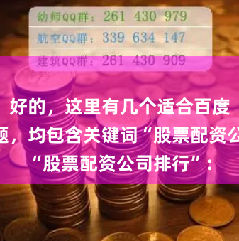 好的，这里有几个适合百度收录的标题，均包含关键词“股票配资公司排行”：