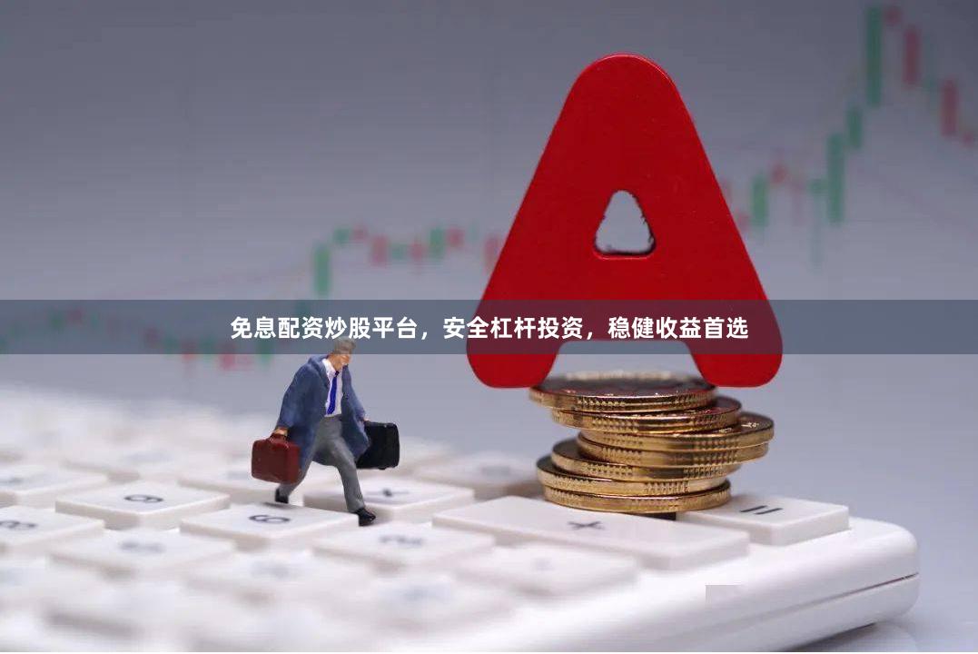 免息配资炒股平台，安全杠杆投资，稳健收益首选