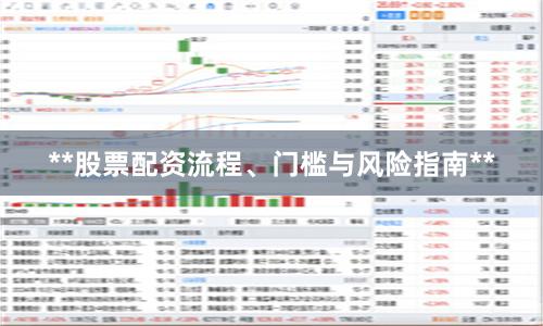 **股票配资流程、门槛与风险指南**