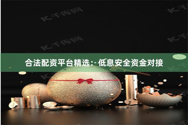 合法配资平台精选:低息安全资金对接