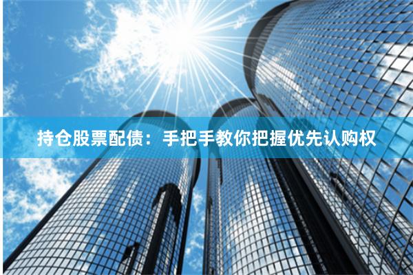 持仓股票配债：手把手教你把握优先认购权