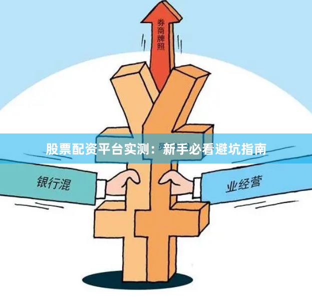 股票配资平台实测：新手必看避坑指南