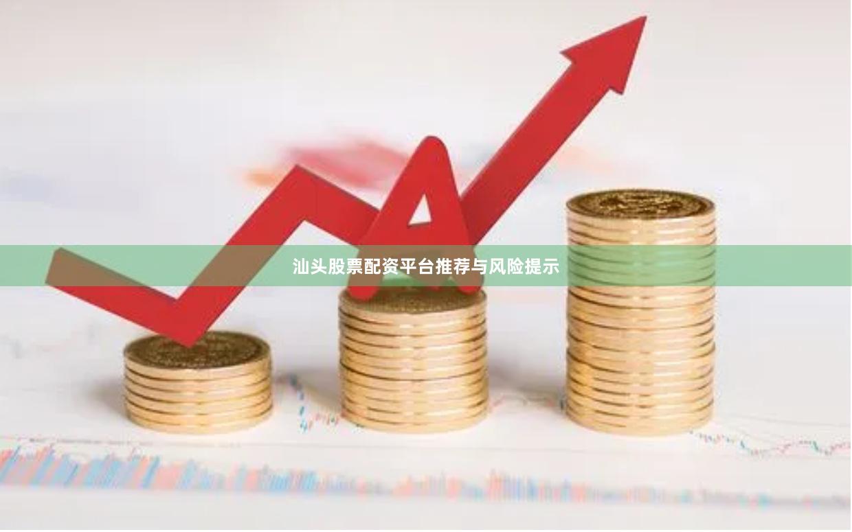汕头股票配资平台推荐与风险提示