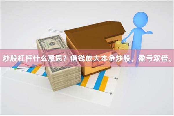 炒股杠杆什么意思？借钱放大本金炒股，盈亏双倍。