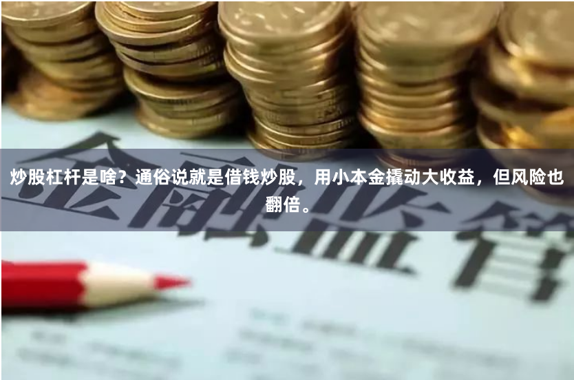 炒股杠杆是啥？通俗说就是借钱炒股，用小本金撬动大收益，但风险也翻倍。