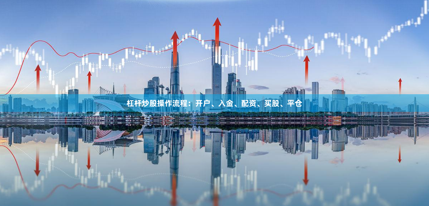 杠杆炒股操作流程：开户、入金、配资、买股、平仓