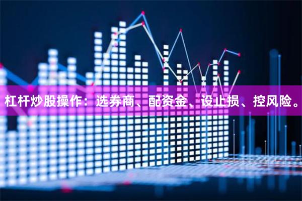杠杆炒股操作：选券商、配资金、设止损、控风险。