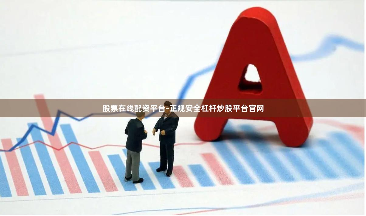 股票在线配资平台-正规安全杠杆炒股平台官网