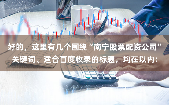 好的，这里有几个围绕“南宁股票配资公司”关键词、适合百度收录的标题，均在以内：
