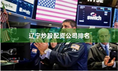 辽宁炒股配资公司排名