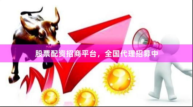 股票配资招商平台，全国代理招募中