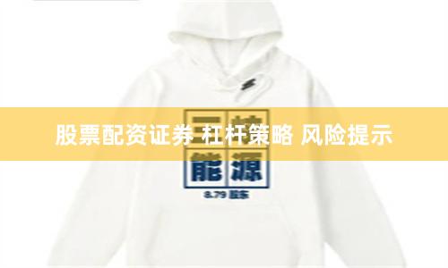 股票配资证券 杠杆策略 风险提示