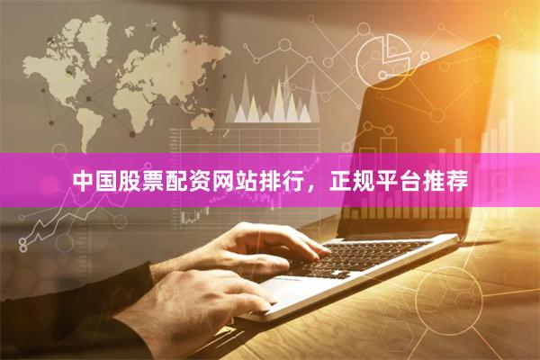 中国股票配资网站排行，正规平台推荐
