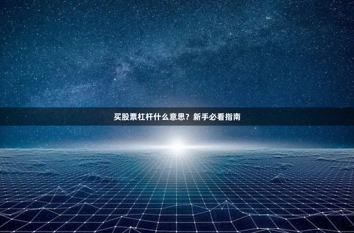买股票杠杆什么意思？新手必看指南
