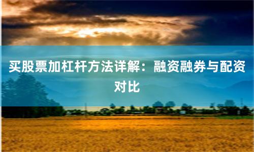 买股票加杠杆方法详解：融资融券与配资对比